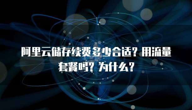 阿里云储存续费多少合适?用流量套餐吗?为什么?