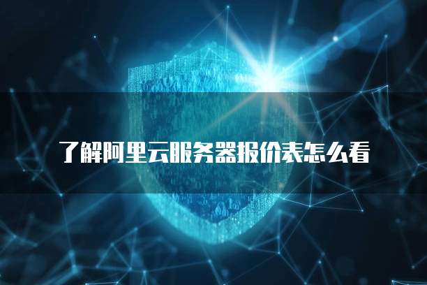 了解阿里云服务器报价表怎么看