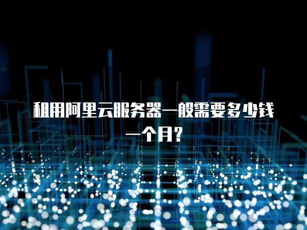 租用阿里云服务器一般需要多少钱一个月?