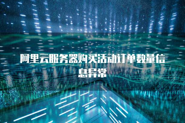 阿里云服务器购买活动订单数量信息异常