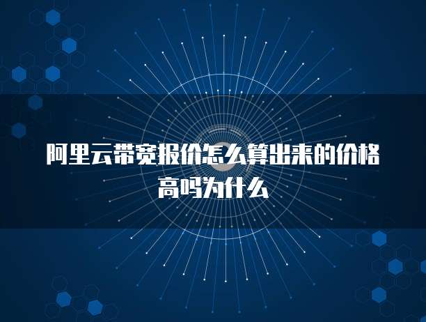 阿里云带宽报价怎么算出来的价格高吗为什么