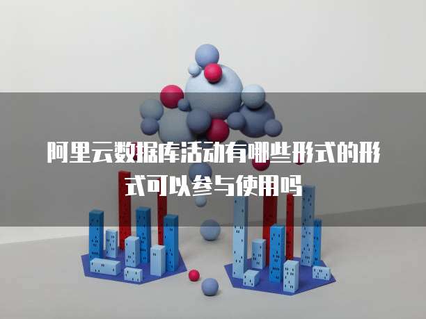阿里云数据库活动有哪些形式的形式可以参与使用吗