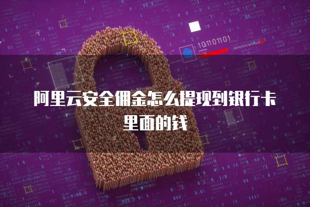 阿里云安全佣金怎么提现到银行卡里面的钱
