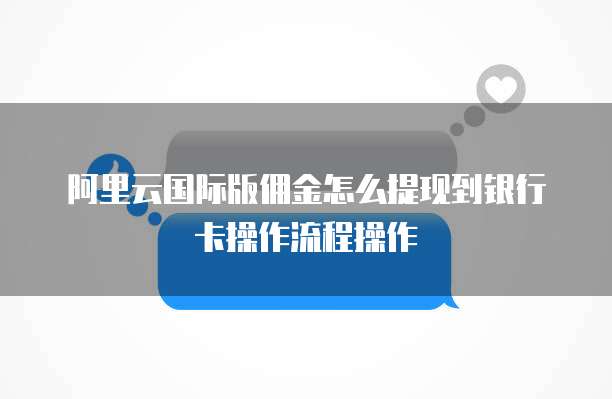 阿里云国际版佣金怎么提现到银行卡操作流程操作