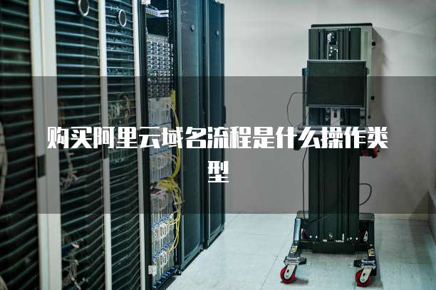 购买阿里云域名流程是什么操作类型
