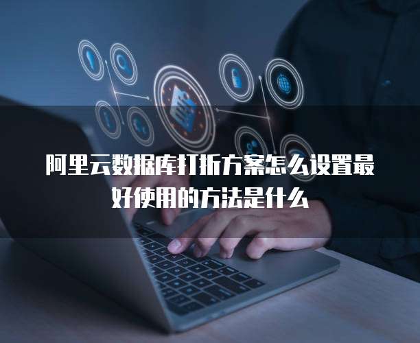 阿里云数据库打折方案怎么设置最好使用的方法是什么
