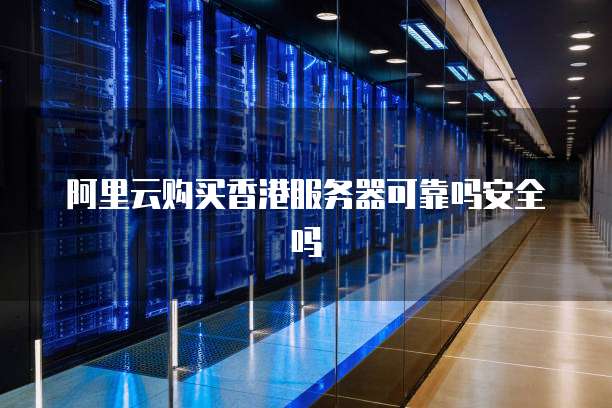 阿里云购买香港服务器可靠吗安全吗