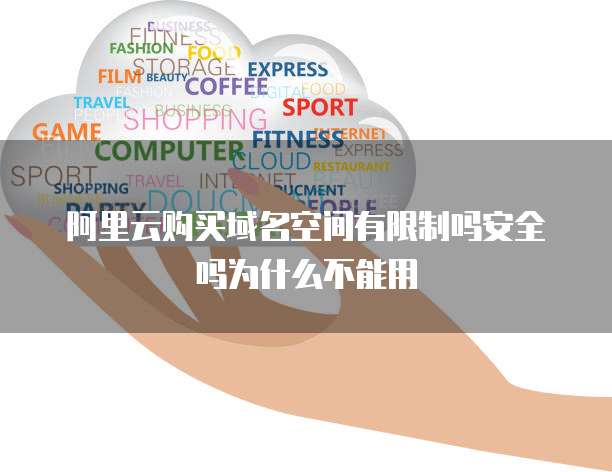 阿里云购买域名空间有限制吗安全吗为什么不能用
