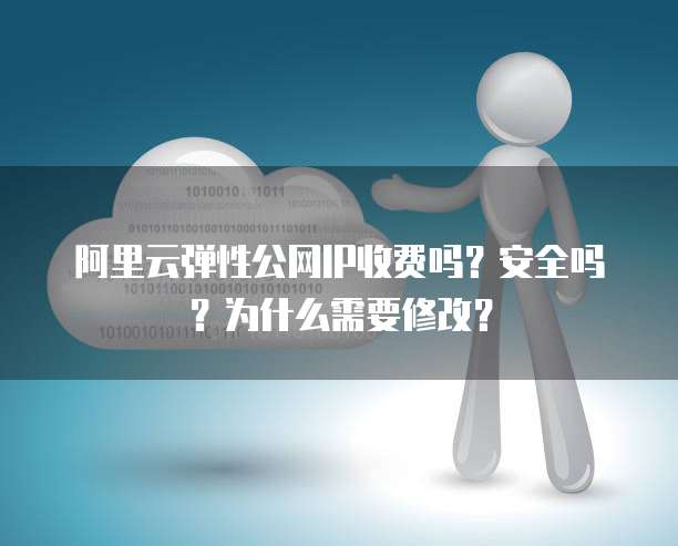 阿里云弹性公网IP收费吗?安全吗?为什么需要修改?