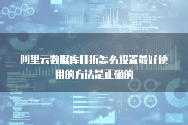 阿里云数据库打折怎么设置最好使用的方法是正确的