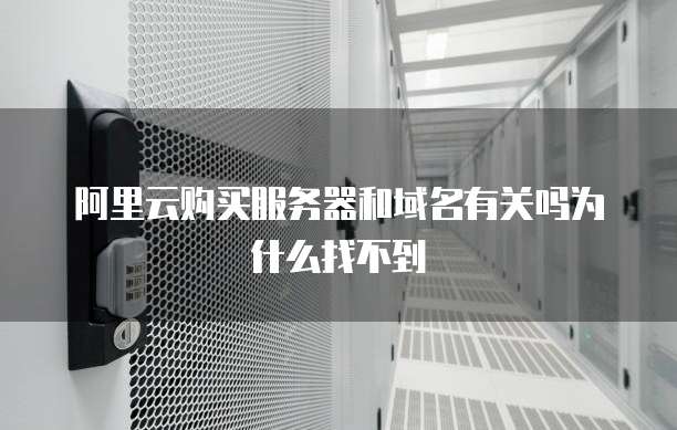 阿里云购买服务器和域名有关吗为什么找不到