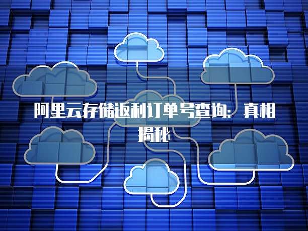 阿里云存储返利订单号查询:真相揭秘