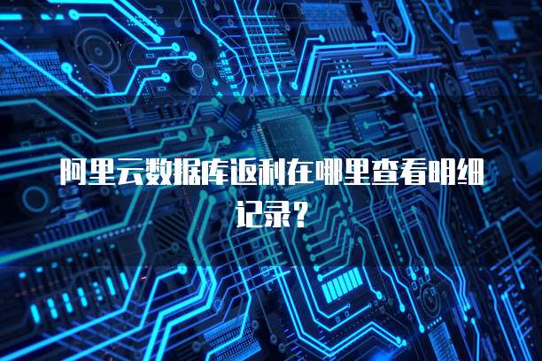 阿里云数据库返利在哪里查看明细记录?