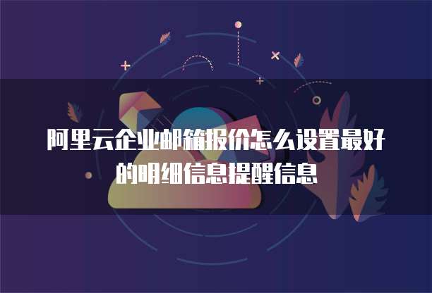 阿里云企业邮箱报价怎么设置最好的明细信息提醒信息