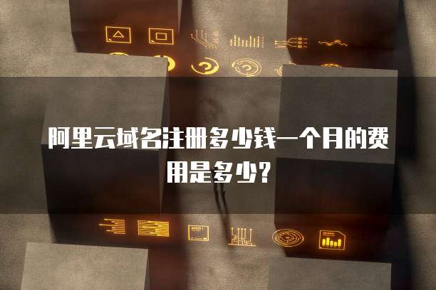 阿里云域名注册多少钱一个月的费用是多少?