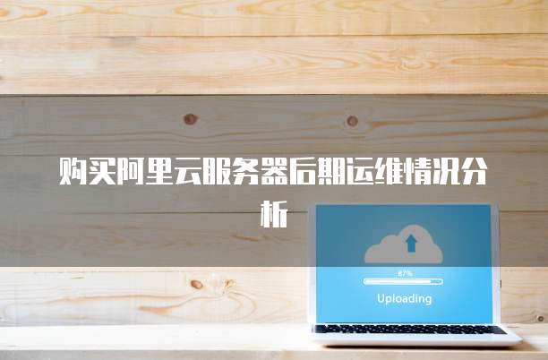 购买阿里云服务器后期运维情况分析