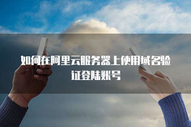 如何在阿里云服务器上使用域名验证登陆账号