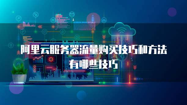 阿里云服务器流量购买技巧和方法有哪些技巧