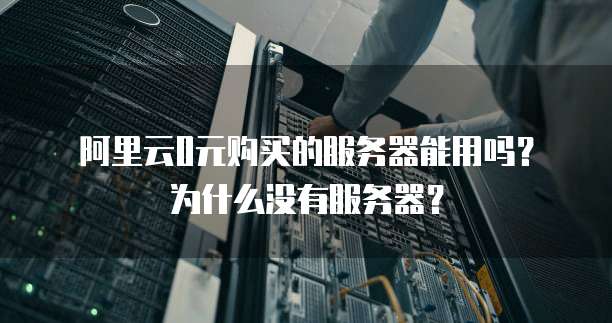 阿里云0元购买的服务器能用吗?为什么没有服务器?