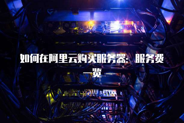 如何在阿里云购买服务器:服务费一览