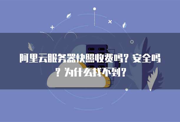 阿里云服务器快照收费吗?安全吗?为什么找不到?