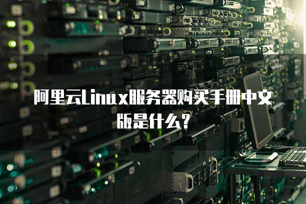 阿里云Linux服务器购买手册中文版是什么?