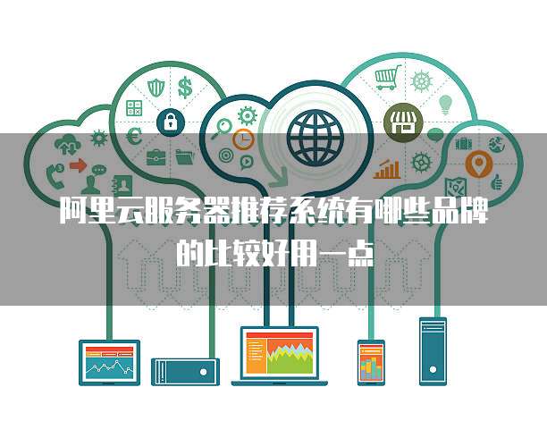 阿里云服务器推荐系统有哪些品牌的比较好用一点