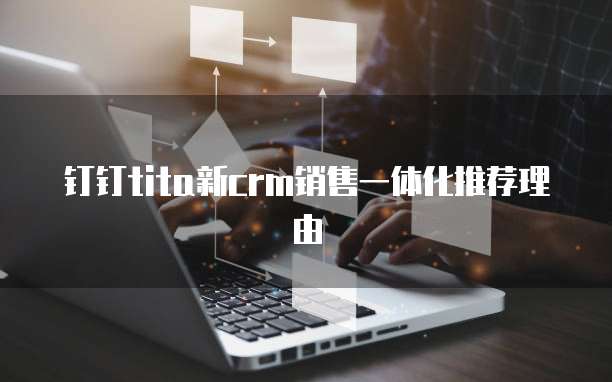 钉钉tita新crm销售一体化推荐理由