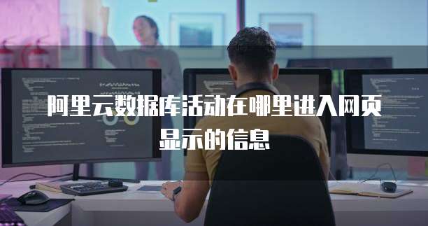 阿里云数据库活动在哪里进入网页显示的信息