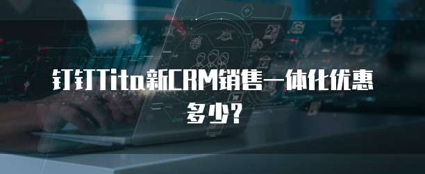 钉钉tita新CRM销售一体化优惠多少?