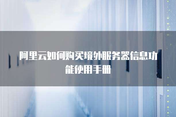 阿里云如何购买境外服务器信息功能使用手册
