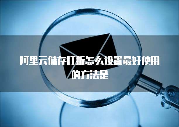 阿里云储存打折怎么设置最好使用的方法是
