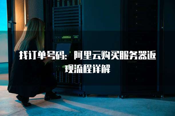 找订单号码:阿里云购买服务器返现流程详解
