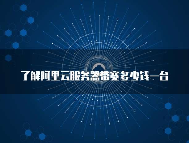 了解阿里云服务器带宽多少钱一台