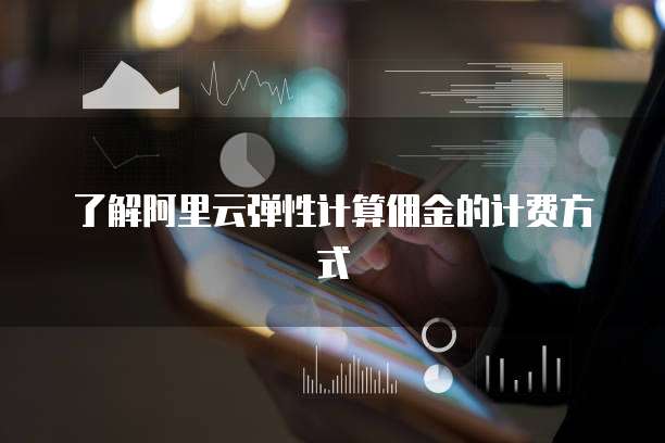 了解阿里云弹性计算佣金的计费方式