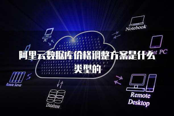 阿里云数据库价格调整方案是什么类型的