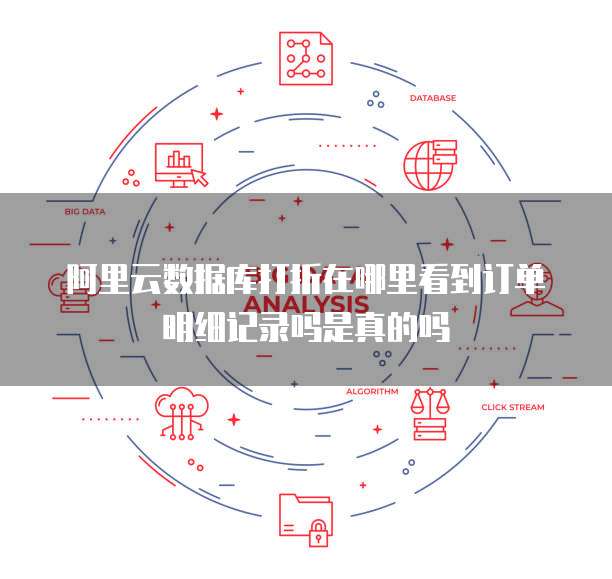 阿里云数据库打折在哪里看到订单明细记录吗是真的吗