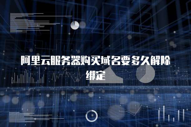 阿里云服务器购买域名要多久解除绑定