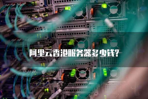 阿里云香港服务器多少钱?