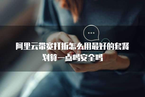 阿里云带宽打折怎么用最好的套餐划算一点吗安全吗