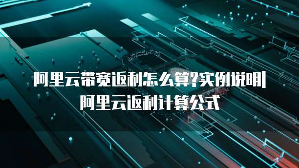 阿里云带宽返利怎么算?实例说明|阿里云返利计算公式