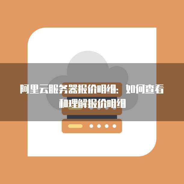 阿里云服务器报价明细:如何查看和理解报价明细