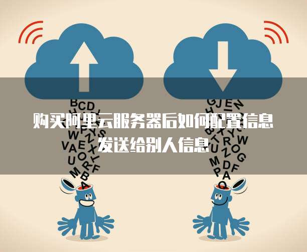购买阿里云服务器后如何配置信息发送给别人信息