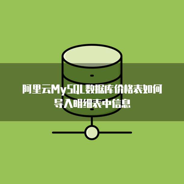 阿里云MySQL数据库价格表如何导入明细表中信息