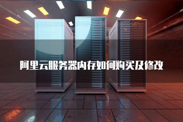阿里云服务器内存如何购买及修改