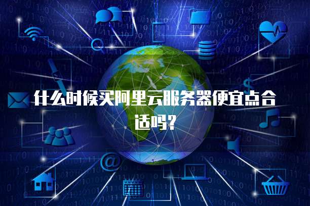 什么时候买阿里云服务器便宜点合适吗？