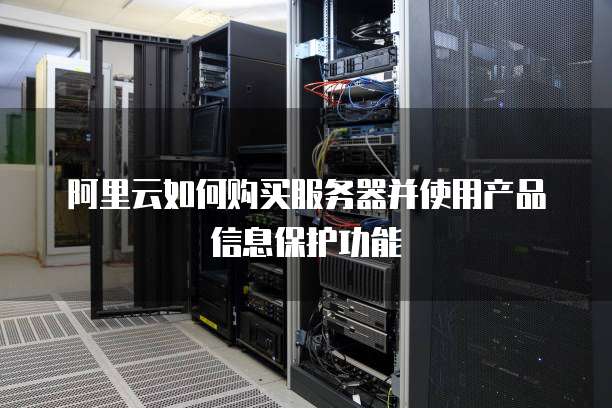 阿里云如何购买服务器并使用产品信息保护功能