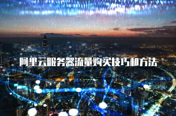阿里云服务器流量购买技巧和方法