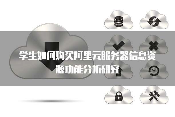学生如何购买阿里云服务器信息资源功能分析研究