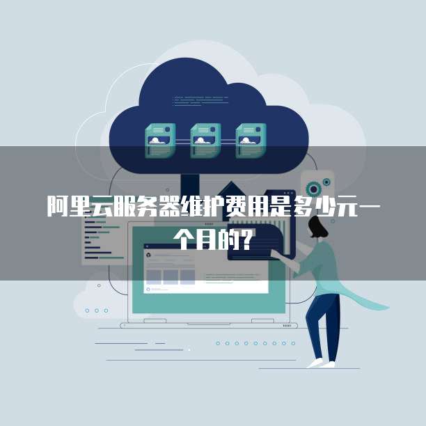 阿里云服务器维护费用是多少元一个月的?